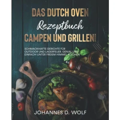 Abbildung von Das Dutch Oven Rezeptbuch Campen und Grillen!: Schmackhafte Gerichte für Outdoor Lagerfeuer. Genial einfach unter freiem Himmel kochen