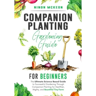 Abbildung von Companion Planting Gardening Guide for Beginners: The Ultimate Science Based to Successful Through Healthier, Mighty, and Bountiful Tiny Farm
