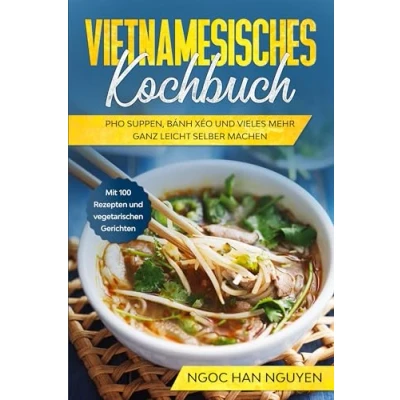 Abbildung von Vietnamesisches Kochbuch: Pho Suppen, Bánh Xéo und vieles mehr ganz leicht selber machen Mit 100 Rezepten vegetarischen Gerichten