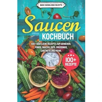 Abbildung von Saucen Kochbuch: 100+ köstliche Rezepte zum genießen. Fonds, Saucen, Dips, Dressings, Chutneys und mehr.