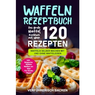 Abbildung von Waffeln Rezeptbuch: Das große Waffel Kochbuch mit über 120 leckeren Rezepten selber machen und ohne Waffeleisen Inkl. Belgische Waffeln, am Stiel, Rezepte für Kinder, Vegan