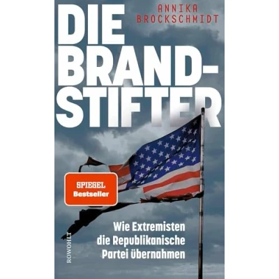 Abbildung von die Brandstifter: Wie Extremisten Republikanische Partei übernahmen