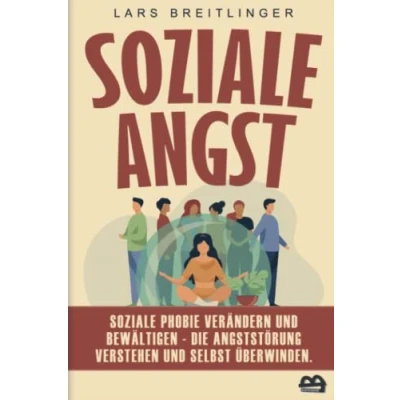 Abbildung von Soziale Angst: Phobie verändern und bewältigen Die Angststörung verstehen selbst überwinden