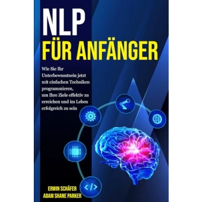 Abbildung von NLP für Anfänger: Wie Sie Ihr Unterbewusstsein jetzt mit einfachen Techniken programmieren, um Ihre Ziele effektiv zu erreichen und im Leben erfolgreich sein