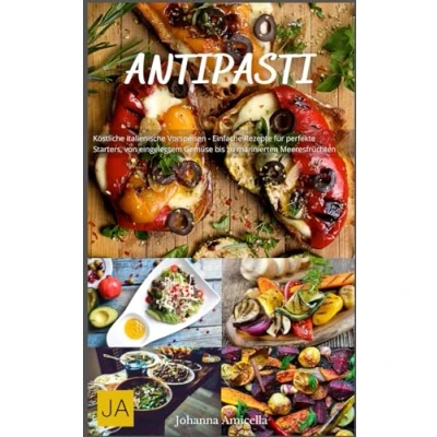 Abbildung von Antipasti: Köstliche italienische Vorspeisen Einfache Rezepte für perfekte Starters, von eingelegtem Gemüse bis zu marinierten Meeresfrüchten