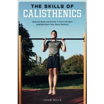 Abbildung von The Skills of Calisthenics: Gesund, stark und immer in Form mit dem spektakulären Free Body Workout