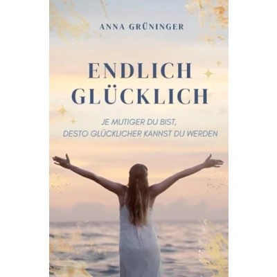 Abbildung von Endlich Glücklich: Je mutiger du bist, desto glücklicher kannst werden