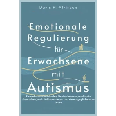 Abbildung von Emotionale Regulierung für Erwachsene mit Autismus: ein umfassender Fahrplan eine bessere psychische Gesundheit, mehr Selbstvertrauen und ausgeglicheneres Leben