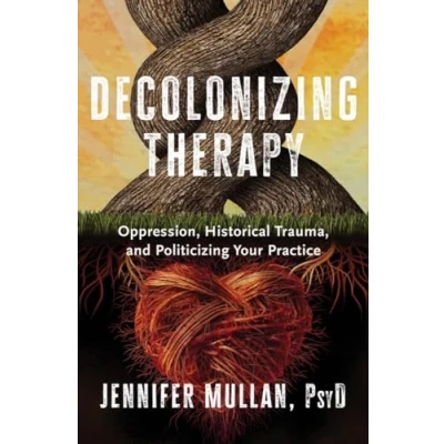 Abbildung von Decolonizing Therapy: Oppression, Historical Trauma, and Politicizing Your Practice