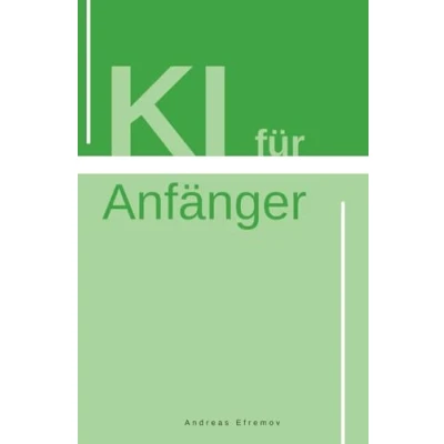 Abbildung von KI für Anfänger Grundlagen der und ChatGPT im Alltag nutzen: Anfänger: ultimative Leitfaden zu Grundlagen, Algorithmen praktischen Anwendungen in Industrie