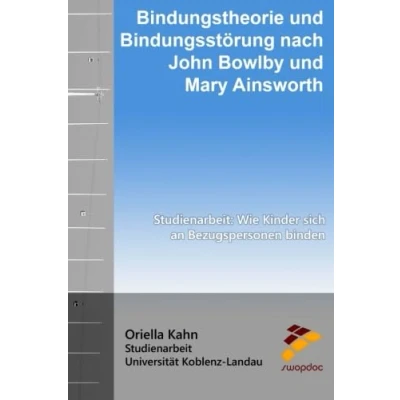 Abbildung von Bindungstheorie und Bindungsstörung nach John Bowlby Mary Ainsworth: Studienarbeit: Wie Kinder sich an Bezugspersonen binden