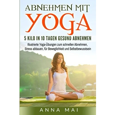 Abbildung von Abnehmen mit Yoga: 5 Kilo in 10 Tagen gesund abnehmen: Illustrierte Yoga Übungen zum schnellen Abnehmen, Stress abbauen, für Beweglichkeit und Selbstbewusstsein (Yoga Einsteiger, Band 1)