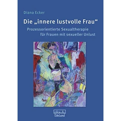 Abbildung von Die innere lustvolle Frau: Prozessorientierte Sexualtherapie für Frauen mit sexueller Unlust