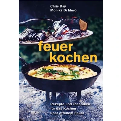 Abbildung von Feuerkochen: Rezepte und Techniken für das Kochen über offenem Feuer. Outdoor Küche außergewöhnliche Feuerschale, Feuerstelle, Grill &amp; Co.