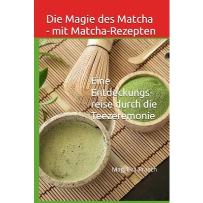 Abbildung von die Magie des Matcha mit Rezepten: Eine Entdeckungsreise durch Teezeremonie (Japan, das Land der aufgehenden Sonne)