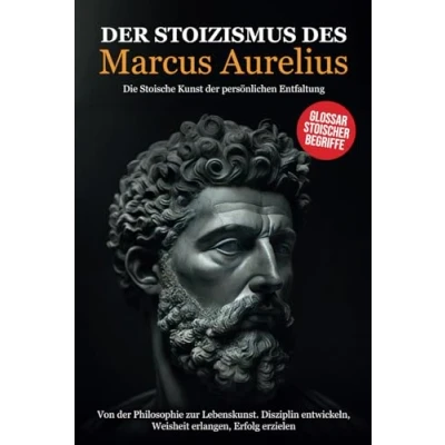 Abbildung von der Stoizismus des Marcus Aurelius: Von Philosophie zur Lebenskunst. Disziplin entwickeln, Weisheit erlangen, Erfolg erzielen Die stoische Kunst persönlichen Entfaltung.