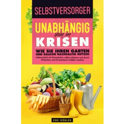 Abbildung von SELBSTVERSORGER Unabhängig sein in Krisen: Wie Sie Ihren Garten und Balkon nachhaltig nutzen, Lebensmittel mit Permakultur selbst anbauen durch Einkochen Fermentieren haltbar machen