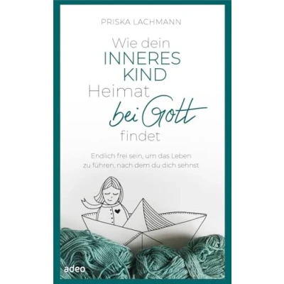 Abbildung von Wie dein inneres Kind Heimat bei Gott findet: Endlich frei sein, um das Leben zu führen, nach dem du dich sehnst