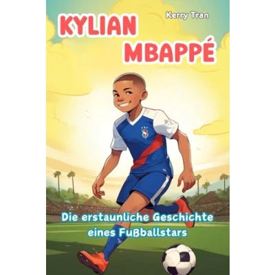 Abbildung von Kylian Mbappé: Die erstaunliche Geschichte eines Fußballstars: Kinderbuch über den Fußballhelden (Biografien für Kinder)