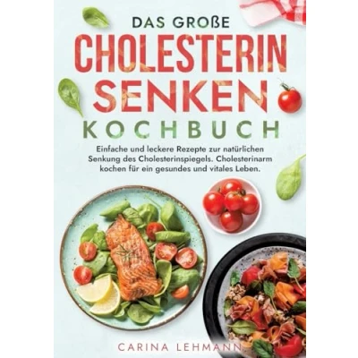 Abbildung von Das große Cholesterin Senken Kochbuch: Einfache und leckere Rezepte zur natürlichen Senkung des Cholesterinspiegels. Cholesterinarm kochen für ein gesundes vitales Leben.