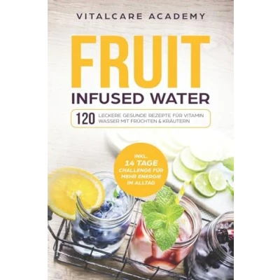 Abbildung von Fruit Infused Water: 120 leckere gesunde Rezepte für Vitamin Wasser mit Früchten &amp; Kräutern. Erfrischendes Aroma Geschmack zum Selber machen die Karaffe und Trinkflasche Früchtebehälter