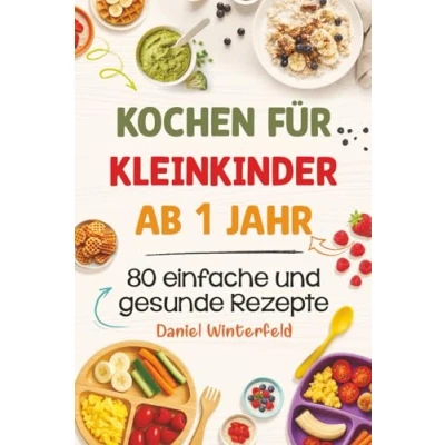 Abbildung von Kochen für Kleinkinder ab 1 Jahr 80 einfache und gesunde Rezepte: Das praktische Kochbuch entspannte Eltern alltagstauglich, lecker stressfrei