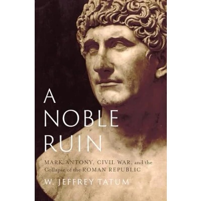 Abbildung von A Noble Ruin: Mark Antony, Civil War, and the Collapse of Roman Republic