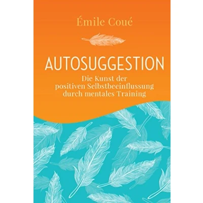 Abbildung von Autosuggestion: Die Kunst der positiven Selbstbeeinflussung durch mentales Training