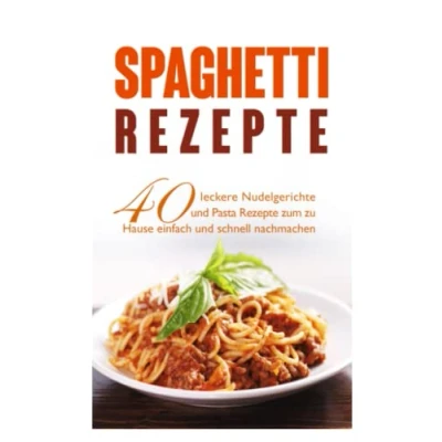 Abbildung von Spaghetti Rezepte: 40 leckere Nudelgerichte und Pasta Rezepte zum zu Hause einfach schnell nachmachen.