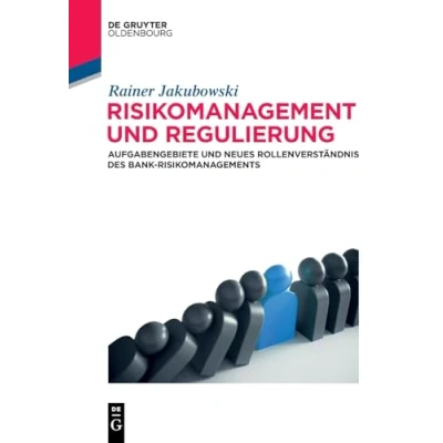 Abbildung von Risikomanagement und Regulierung: Aufgabengebiete neues Rollenverständnis des Bank Risikomanagements (De Gruyter Studium)