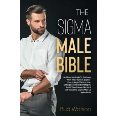 Abbildung von The Sigma Male BIBLE: An Ultimate Guide To Lone Wolf How Be A Psychology Of Attraction, Dating Secrets and Strategies. Art ... &amp; Self Discipline. vs Alpha