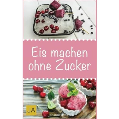 Abbildung von Eis machen ohne Zucker: Einfache, leckere und zuckerfreie Eisrezepte zum Selbermachen für zu Hause