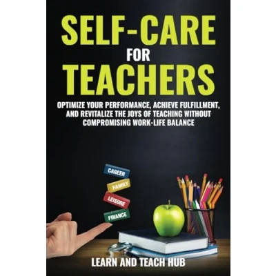 Abbildung von Self Care for Teachers: Optimize Your Performance, Achieve Fulfillment, and Revitalize the Joys of Teaching Without Compromising Work Life Balance