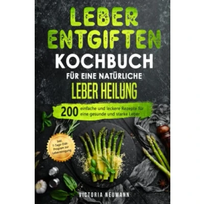 Abbildung von Leber entgiften Kochbuch für eine natürliche Heilung: 200 einfache und leckere Rezepte gesunde starke Leber. Inkl. 7 Tage Diät Programm zur Leberreinigung