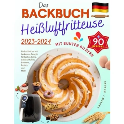 Abbildung von Das Heißluftfritteuse Backbuch mit Bunten Bildern 2023: Ein Backbücher Über 90 Leckersten Rezepte für Kuchen, Kekse, Gebäck, Muffins, Brownies, Pastete und Mehr.