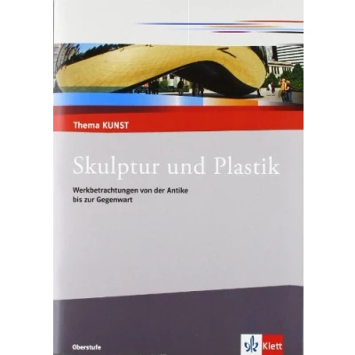 Abbildung von Skulptur und Plastik. Werkbetrachtungen von der Antike bis zur Gegenwart: Themenheft Klasse 10 13 (Thema KUNST. Oberstufe)