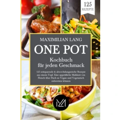 Abbildung von One Pot Kochbuch für jeden Geschmack: 125 zeitsparende &amp; abwechslungsreiche Rezepte aus einem Topf. Eine appetitliche Mahlzeit von Fleisch über Fisch zu Vegan und Vegetarisch zubereiten können.