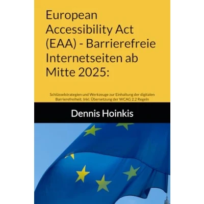 Abbildung von European Accessibility Act (EAA) Barrierefreie Internetseiten ab Mitte 2025:: Schlüsselstrategien und Werkzeuge zur Einhaltung der digitalen Barrierefreiheit. Inkl. Übersetzung WCAG 2.2 Regeln
