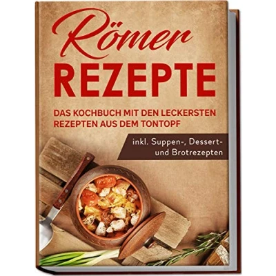 Abbildung von Römer Rezepte: Das Kochbuch mit den leckersten Rezepten aus dem Tontopf inkl. Suppen , Dessert und Brotrezepten
