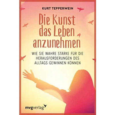 Abbildung von die Kunst, das Leben anzunehmen: Wie Sie wahre Stärke für Herausforderungen des Alltags gewinnen können