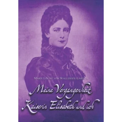 Abbildung von Meine Vergangenheit Kaiserin Elisabeth und ich: Doppelband der Autobiographien (Sissi Reihe, Band 6)