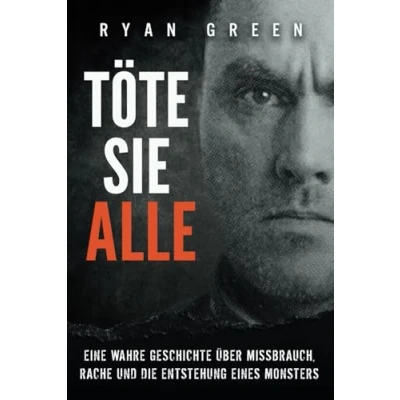 Abbildung von Töte sie alle: Eine wahre Geschichte über Missbrauch, Rache und die Entstehung eines Monsters (Wahres Verbrechen)