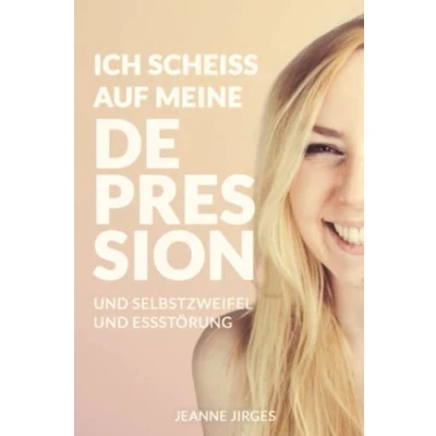 Abbildung von Ich scheiß auf meine Depression: Erste Selbsthilfe bei Depressionen, Essstörung und Selbstzweifel aus der Sicht einer Betroffenen