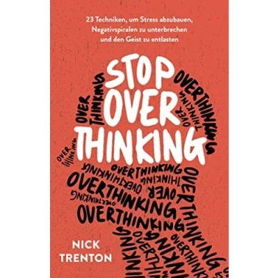 Abbildung von Stop Overthinking: 23 Techniken, um Stress abzubauen, Negativspiralen zu unterbrechen und den Geist entlasten