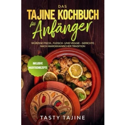 Abbildung von Das Tajine Kochbuch für Anfänger: Würzige Fisch , Fleisch und Veggie Gerichte nach marokkanischer Tradition Inklusive Nachtischrezepte