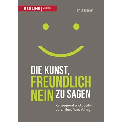 Abbildung von Die Kunst, freundlich Nein zu sagen: Konsequent und positiv durch Beruf Alltag