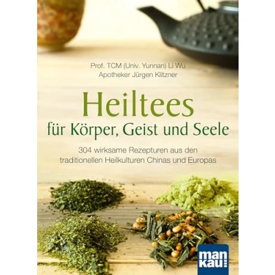 Abbildung von Heiltees für Körper, Geist und Seele: Über 300 wirksame Rezepturen aus den traditionellen Heilkulturen Chinas Europas