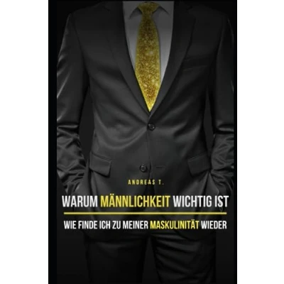 Abbildung von Warum Männlichkeit wichtig ist: Wie finde ich zu meiner Maskulinität wieder: Wahre in einer Zeit toxischer Rollenbilder Eine Reise durch Männliche Tugenden und Selbstfindung