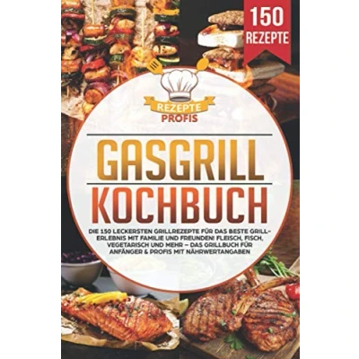 Abbildung von Gasgrill Kochbuch: Die 150 leckersten Grillrezepte für Das beste Grillerlebnis mit Familie und Freunden! Fleisch, Fisch, vegetarisch mehr Grillbuch Anfänger &amp; Profis Nährwertangaben