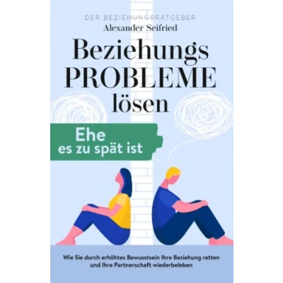 Abbildung von Der Beziehungsratgeber Beziehungsprobleme lösen, Ehe es zu spät ist.: Wie Sie durch erhöhtes Bewusstsein Ihre Beziehung retten und Partnerschaft wiederbeleben.